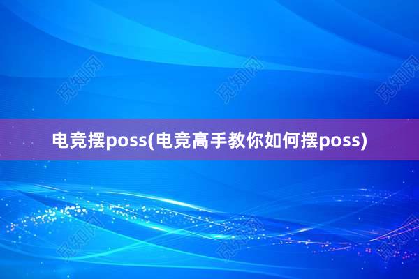 电竞摆poss(电竞高手教你如何摆poss)