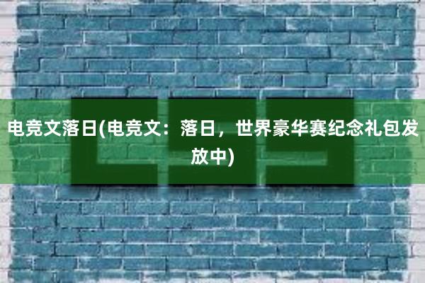 电竞文落日(电竞文：落日，世界豪华赛纪念礼包发放中)