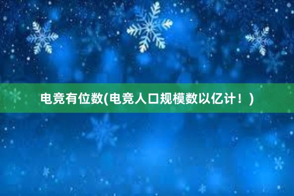 电竞有位数(电竞人口规模数以亿计！)