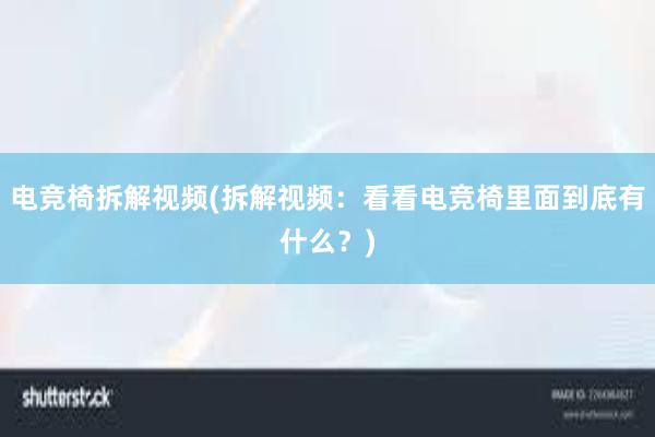 电竞椅拆解视频(拆解视频：看看电竞椅里面到底有什么？)