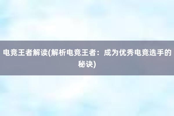 电竞王者解读(解析电竞王者：成为优秀电竞选手的秘诀)