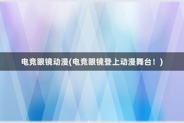 电竞眼镜动漫(电竞眼镜登上动漫舞台！)