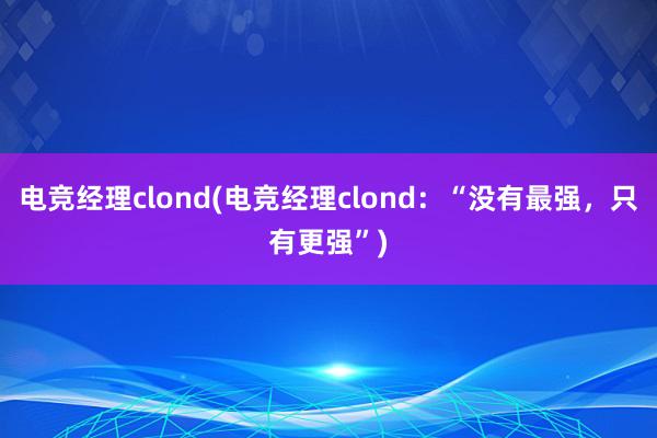 电竞经理clond(电竞经理clond：“没有最强，只有更强”)