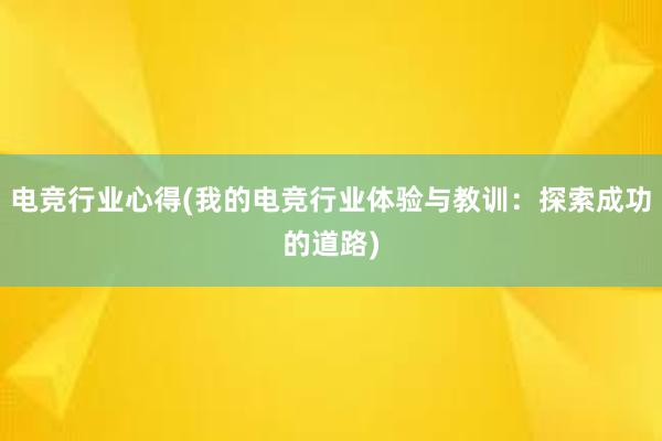 电竞行业心得(我的电竞行业体验与教训：探索成功的道路)