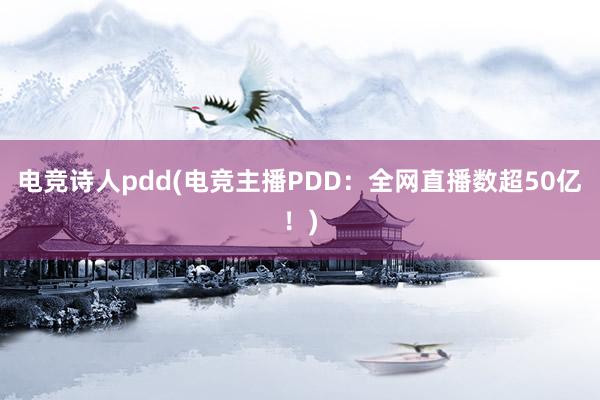 电竞诗人pdd(电竞主播PDD：全网直播数超50亿！)