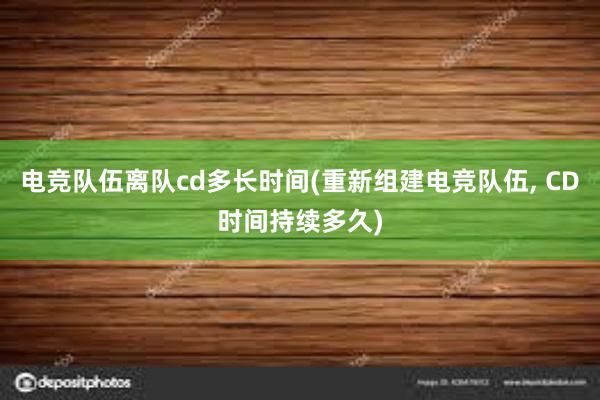 电竞队伍离队cd多长时间(重新组建电竞队伍， CD时间持续多久)