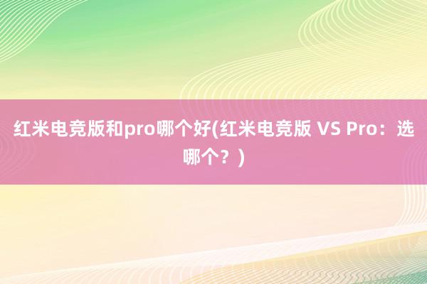 红米电竞版和pro哪个好(红米电竞版 VS Pro：选哪个？)