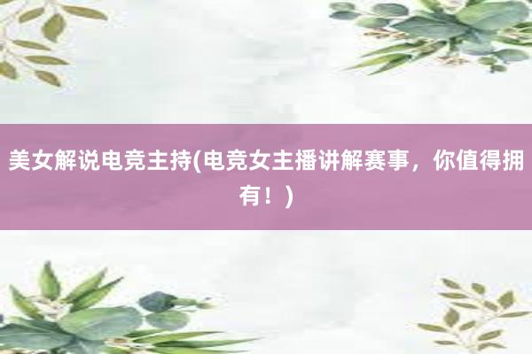 美女解说电竞主持(电竞女主播讲解赛事，你值得拥有！)