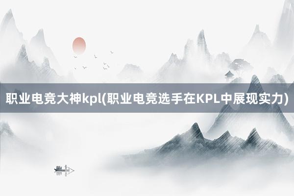 职业电竞大神kpl(职业电竞选手在KPL中展现实力)