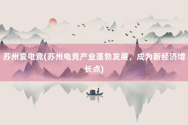 苏州爱电竞(苏州电竞产业蓬勃发展，成为新经济增长点)