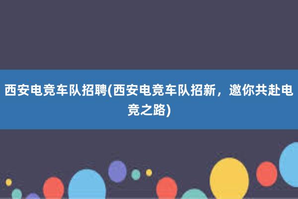 西安电竞车队招聘(西安电竞车队招新，邀你共赴电竞之路)