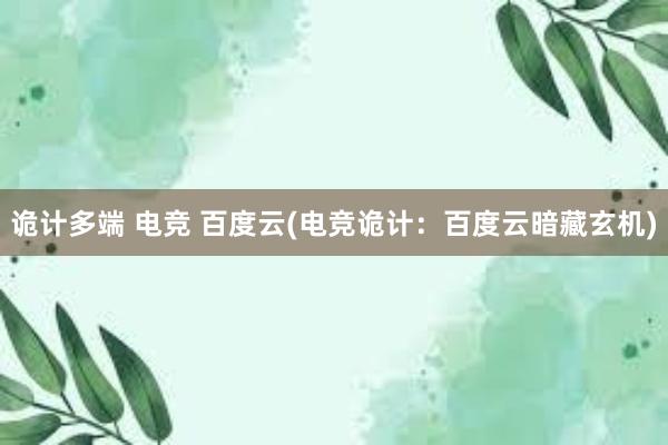 诡计多端 电竞 百度云(电竞诡计：百度云暗藏玄机)