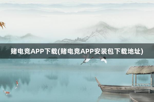 赌电竞APP下载(赌电竞APP安装包下载地址)