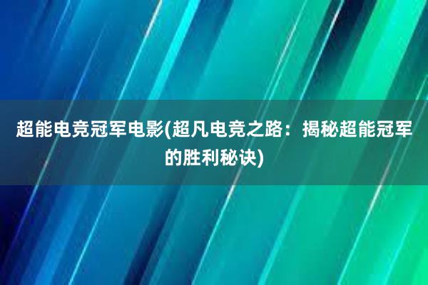 超能电竞冠军电影(超凡电竞之路：揭秘超能冠军的胜利秘诀)