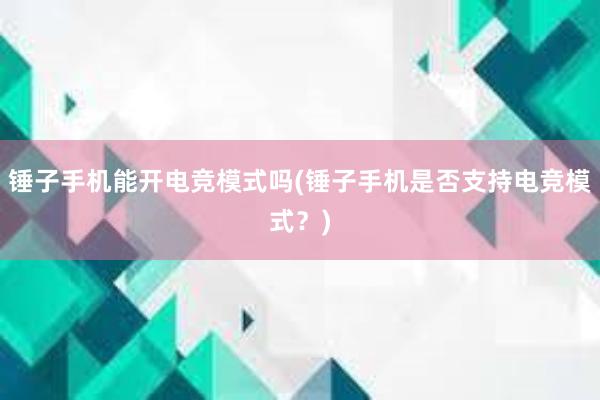 锤子手机能开电竞模式吗(锤子手机是否支持电竞模式？)