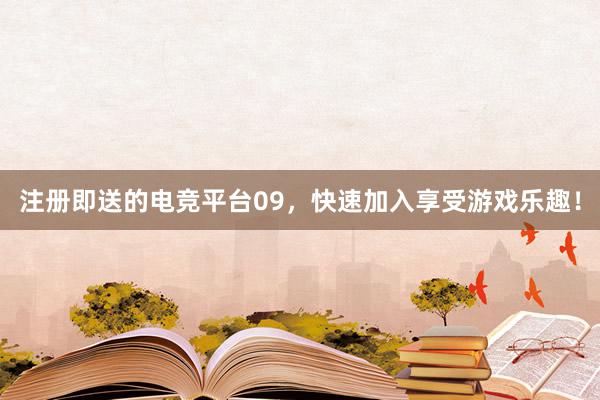 注册即送的电竞平台09，快速加入享受游戏乐趣！