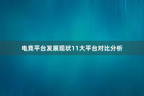 电竞平台发展现状11大平台对比分析