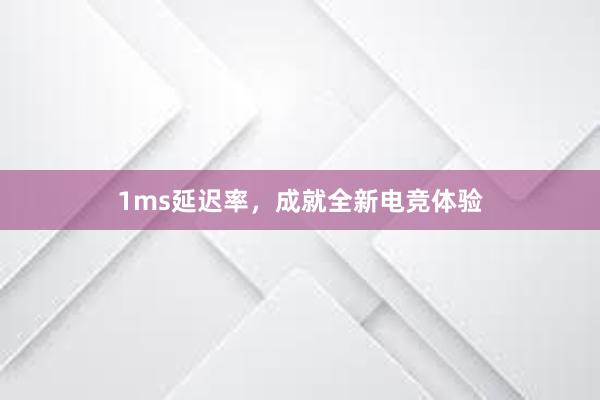 1ms延迟率，成就全新电竞体验