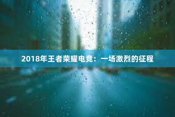 2018年王者荣耀电竞：一场激烈的征程