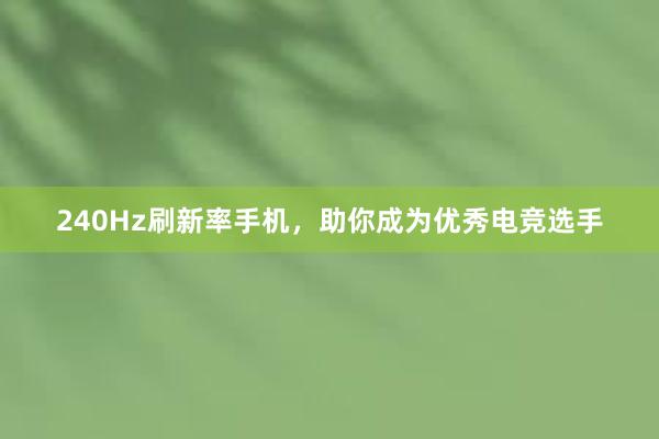 240Hz刷新率手机，助你成为优秀电竞选手