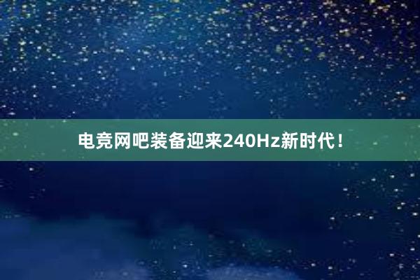 电竞网吧装备迎来240Hz新时代！