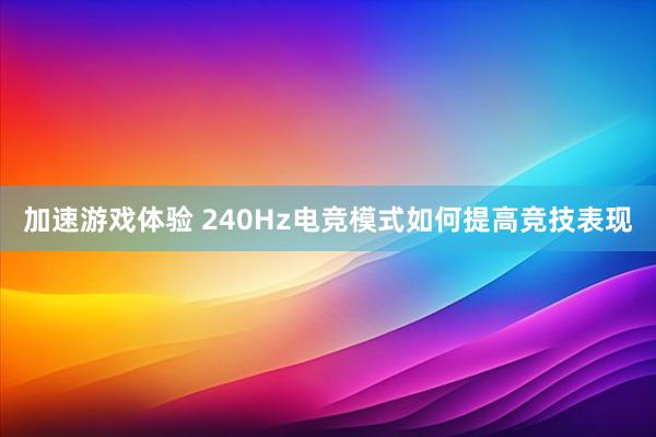 加速游戏体验 240Hz电竞模式如何提高竞技表现