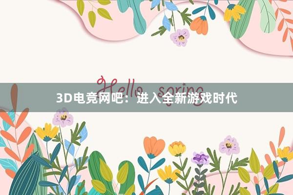 3D电竞网吧：进入全新游戏时代