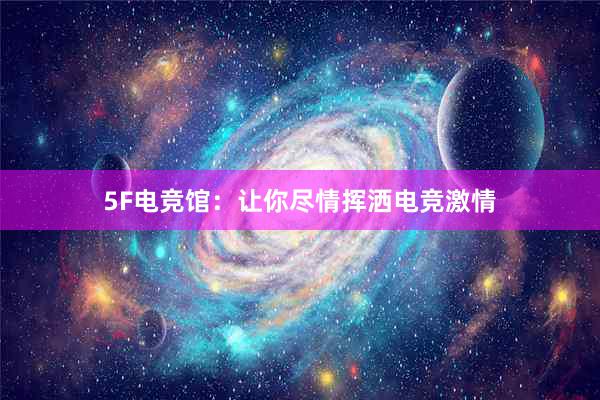 5F电竞馆：让你尽情挥洒电竞激情