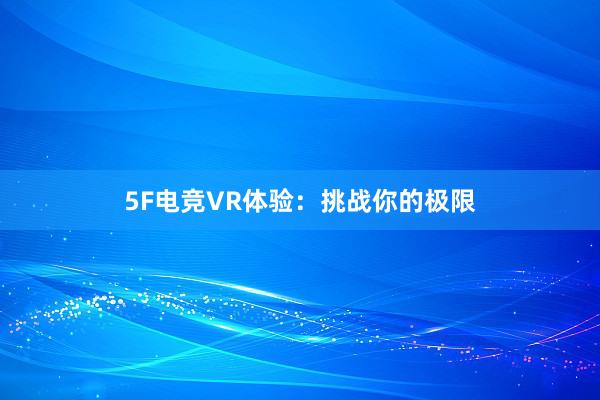 5F电竞VR体验：挑战你的极限