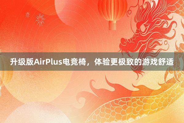 升级版AirPlus电竞椅，体验更极致的游戏舒适