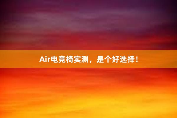 Air电竞椅实测，是个好选择！