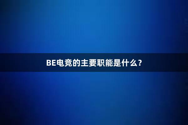 BE电竞的主要职能是什么？