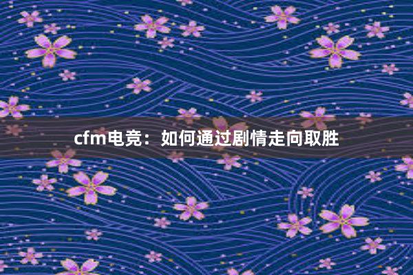 cfm电竞：如何通过剧情走向取胜