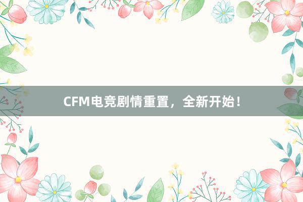 CFM电竞剧情重置，全新开始！