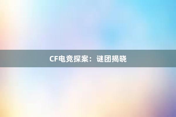 CF电竞探案：谜团揭晓