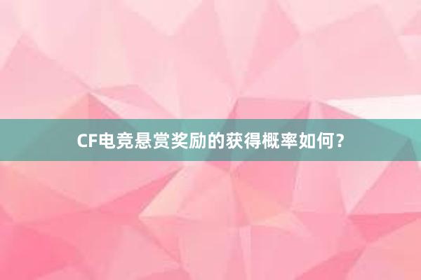 CF电竞悬赏奖励的获得概率如何？