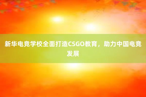 新华电竞学校全面打造CSGO教育，助力中国电竞发展