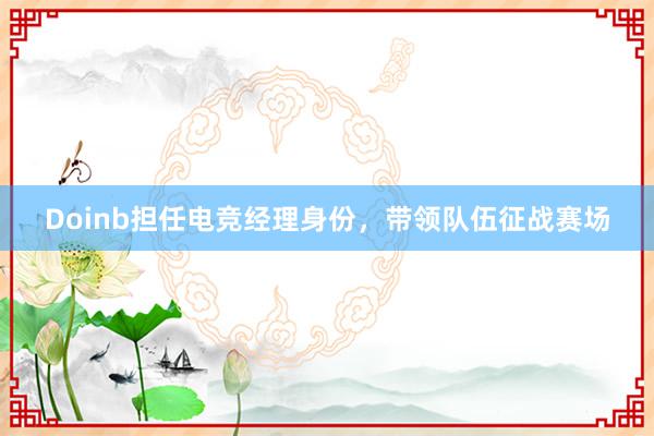 Doinb担任电竞经理身份，带领队伍征战赛场