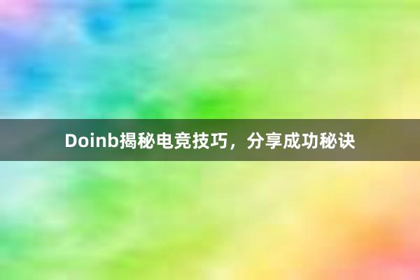 Doinb揭秘电竞技巧，分享成功秘诀