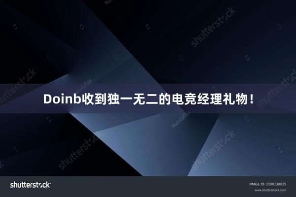 Doinb收到独一无二的电竞经理礼物！