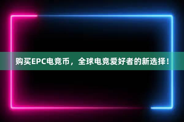 购买EPC电竞币，全球电竞爱好者的新选择！