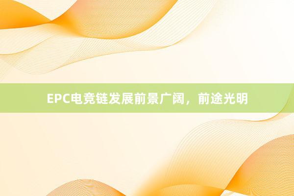 EPC电竞链发展前景广阔，前途光明