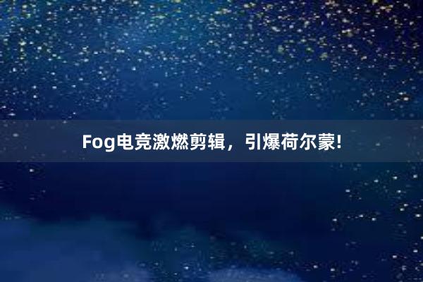 Fog电竞激燃剪辑，引爆荷尔蒙!