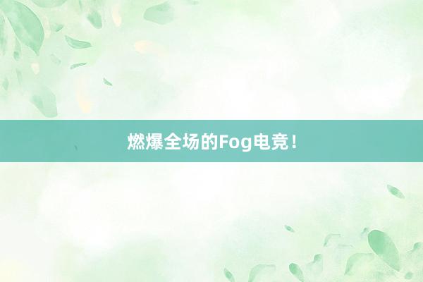 燃爆全场的Fog电竞！