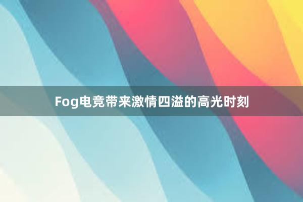 Fog电竞带来激情四溢的高光时刻