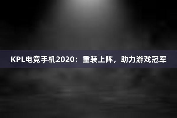 KPL电竞手机2020：重装上阵，助力游戏冠军