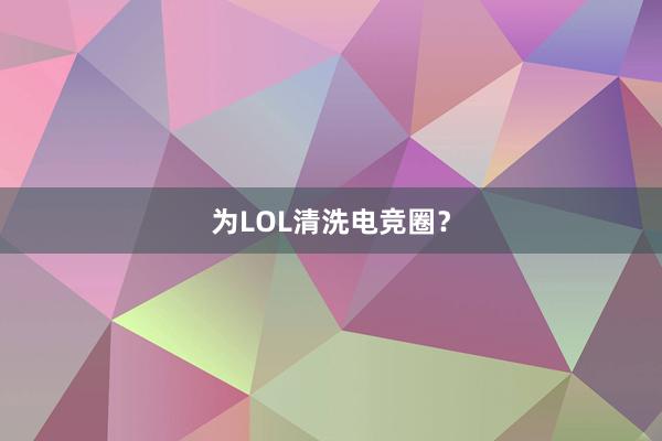 为LOL清洗电竞圈？