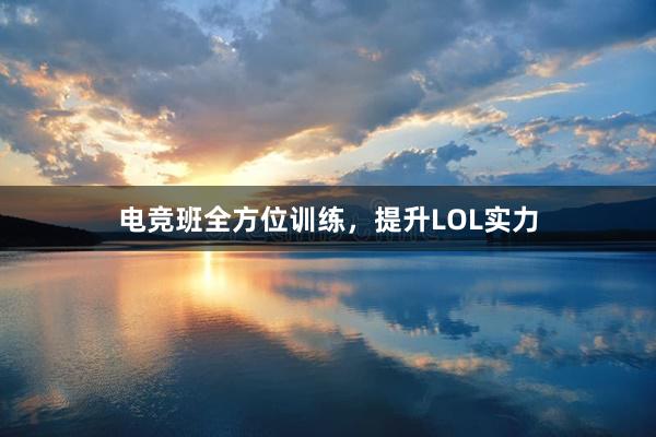 电竞班全方位训练，提升LOL实力