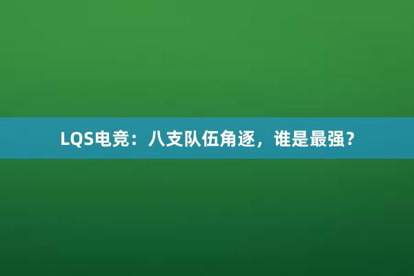 LQS电竞：八支队伍角逐，谁是最强？