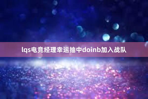 lqs电竞经理幸运抽中doinb加入战队